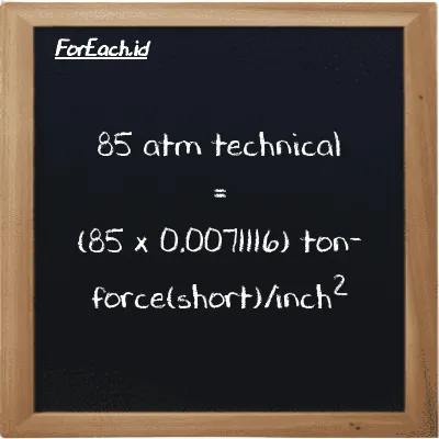 How to convert atm technical to ton-force(short)/inch<sup>2</sup>: 85 atm technical (at) is equivalent to 85 times 0.0071116 ton-force(short)/inch<sup>2</sup> (tf/in<sup>2</sup>)